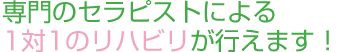 専門のセラピストによる1対1のリハビリが行えます!